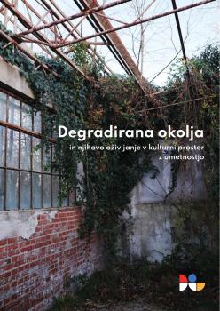 Naslovnica za Degradirana okolja in njihovo oživljanje v kulturni prostor z umetnostjo