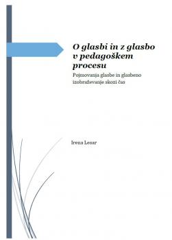Cover for O glasbi in z glasbo v pedagoškem procesu: pojmovanje glasbe in glasbeno izobraževanje skozi čas
