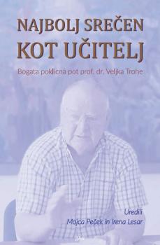 Naslovnica za Najbolj srečen kot učitelj: bogata poklicna pot prof. dr. Veljka Trohe