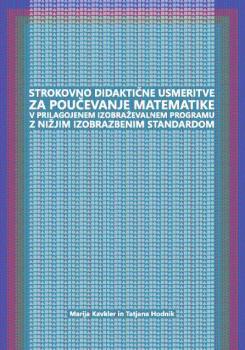 Naslovnica za Strokovno didaktične usmeritve za poučevanje matematike v prilagojenem izobraževalnem programu z nižjim izobrazbenim standardom